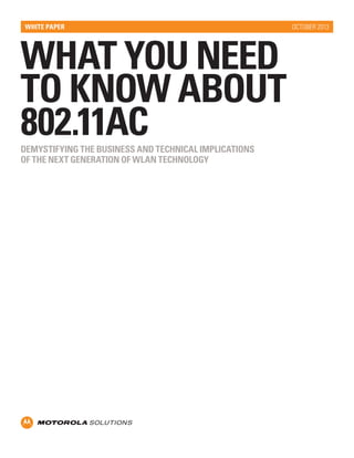 WHITE PAPER

WHAT YOU NEED
TO KNOW ABOUT
802.11AC
DEMYSTIFYING THE BUSINESS AND TECHNICAL IMPLICATIONS
OF THE NEXT GENERATION OF WLAN TECHNOLOGY

OCTOBER 2013

 