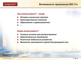 Возможности применения 802.11nГде использовать? – вездеОптовая и розничная торговляПроизводственные компанииОбразование и здравоохранение…Когда использовать?Сложные условия для распространенияШирокополосные приложенияРазличные мобильные устройстваМножество приложений в единой беспроводной сети14