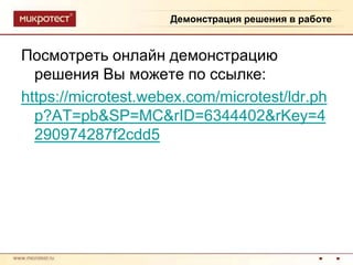 Демонстрация решения в работеПосмотреть онлайн демонстрацию решения Вы можете по ссылке:https://microtest.webex.com/microtest/ldr.php?AT=pb&SP=MC&rID=6344402&rKey=4290974287f2cdd5
