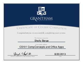 This Certificate is presented to:
Certificate of Course Completion
Cheryl T. Hayek, Ed.D., Chief Academic Officer Date
for successfully completing:
Congratulations on successfully completing your course.
Shelly Berge
CS101 CompConcepts and Office Apps
8/20/2013
 