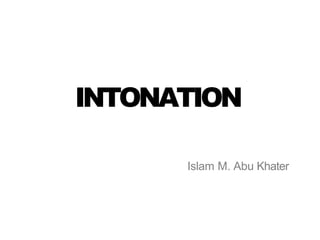 INTONATION
Islam M. Abu Khater
 