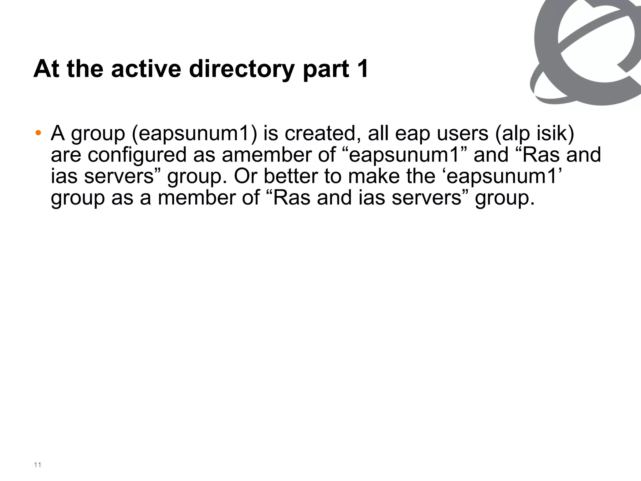 At the active directory part 1 A group (eapsunum1) is created, all eap users (alp isik) are configured as amember of “eapsunum1” and “Ras and ias servers” group. Or better to make the ‘eapsunum1’ group as a member of “Ras and ias servers” group.  