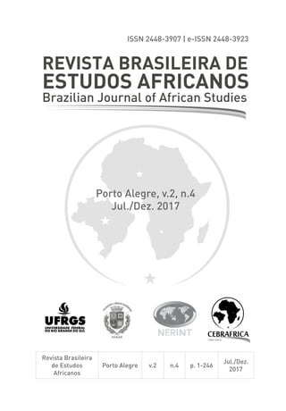 ISSN 2448-3907 | e-ISSN 2448-3923
Revista Brasileira
de Estudos
Africanos
Porto Alegre v.2 n.4 p. 1-246
Jul./Dez.
2017
Porto Alegre, v.2, n.4
Jul./Dez. 2017
ESTUDOS AFRICANOS
Brazilian Journal of African Studies
REVISTA BRASILEIRA DE
 