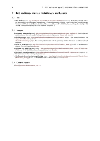 4 7 TEXT AND IMAGE SOURCES, CONTRIBUTORS, AND LICENSES
7 Text and image sources, contributors, and licenses
7.1 Text
• MAS Holdings Source: https://en.wikipedia.org/wiki/MAS_Holdings?oldid=703889211 Contributors: Woohookitty, Derek R Bullam-
ore, BeenAroundAWhile, Magioladitis, Pasanindeewara, R'n'B, CommonsDelinker, Timpeiris, UrbanGrill, Kokilads, Niranjan24, Fyrael,
Yobot, AnomieBOT, Cossde, Obi2canibe, Cnwilliams, Mean as custard, RenamedUser01302013, Akerans, Indikape, Devnalin, Sjjones85,
149AFK, The Illusive Man, Keshiya, WikiEditCrunch and Anonymous: 21
7.2 Images
• File:Ambox_important.svg Source: https://upload.wikimedia.org/wikipedia/commons/b/b4/Ambox_important.svg License: Public do-
main Contributors: Own work, based oﬀ of Image:Ambox scales.svg Original artist: Dsmurat (talk · contribs)
• File:Edit-clear.svg Source: https://upload.wikimedia.org/wikipedia/en/f/f2/Edit-clear.svg License: Public domain Contributors: The
Tango! Desktop Project. Original artist:
The people from the Tango! project. And according to the meta-data in the ﬁle, speciﬁcally: “Andreas Nilsson, and Jakub Steiner (although
minimally).”
• File:MAS_MIMT.jpg Source: https://upload.wikimedia.org/wikipedia/commons/5/56/MAS_MIMT.jpg License: CC BY-SA 4.0 Con-
tributors: Own work Original artist: Devnalin
• File:MFP_(36)_-1600x1200-.JPG Source: https://upload.wikimedia.org/wikipedia/commons/e/e2/MFP_%2836%29_-1600x1200-.
JPG License: CC BY-SA 4.0 Contributors: Own work Original artist: Devnalin
• File:MIMT_Auditorium.jpg Source: https://upload.wikimedia.org/wikipedia/commons/6/68/MIMT_Auditorium.jpg License: CC BY-
SA 4.0 Contributors: Own work Original artist: Devnalin
• File:Thurulie_Green_Manufacturing_Plant.jpg Source: https://upload.wikimedia.org/wikipedia/commons/6/6e/Thurulie_Green_
Manufacturing_Plant.jpg License: CC BY-SA 4.0 Contributors: Own work Original artist: Devnalin
7.3 Content license
• Creative Commons Attribution-Share Alike 3.0
 