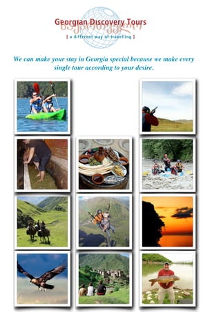 We can make your stay in Georgia special because we make every
single tour according to your desire.
 