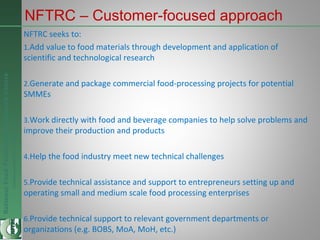NationalFoodTechnologyResearchCentre
Endlesspossibilitiesinfoodresearch
NFTRC – Customer-focused approach
NFTRC seeks to: ...