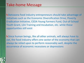 NationalFoodTechnologyResearchCentre
Endlesspossibilitiesinfoodresearch
Take-home Message
Batswana food industry entrepren...