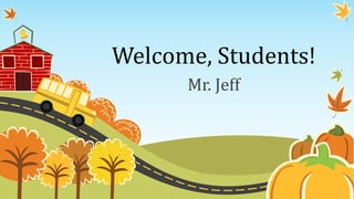 Welcome, Students!
Mr. Jeff
 