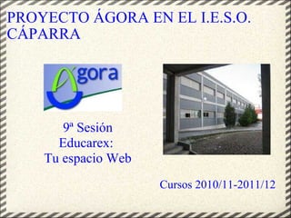 PROYECTO ÁGORA EN EL I.E.S.O. CÁPARRA  ,[object Object],Cursos 2010/11-2011/12 9ª Sesión Educarex:  Tu espacio Web 