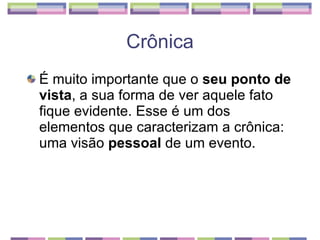 É muito importante que o  seu ponto de vista , a sua forma de ver aquele fato fique evidente. Esse é um dos elementos que caracterizam a crônica: uma visão  pessoal  de um evento.  Crônica 