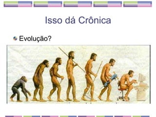 Isso dá Crônica Evolução? 