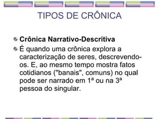 TIPOS DE CRÔNICA <ul><li>Crônica Narrativo-Descritiva </li></ul><ul><li>É quando uma crônica explora a caracterização de s...