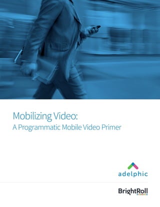 Mobilizing Video:
A Programmatic Mobile Video Primer
 