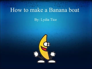 How to make a Banana boat      By: Lydia Tice 
