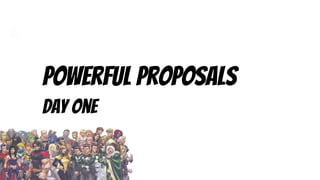 Powerful Proposals
Day One
 
