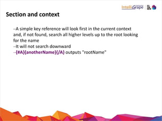 Section and context
–A simple key reference will look first in the current context
and, if not found, search all higher levels up to the root looking
for the name
–It will not search downward
–{#A}{anotherName}{/A} outputs "rootName"
 