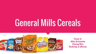 General Mills Cereals
Team 4:
Allie Schwartz
Cheng Ren
Ruibing Ji (Rena)
 