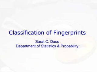 Classification of Fingerprints 
Sarat C. Dass 
Department of Statistics & Probability 
 