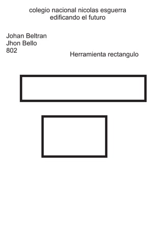 colegio nacional nicolas esguerra
edificando el futuro
Johan Beltran
Jhon Bello
802
Herramienta rectangulo
 