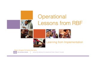 Operational
Lessons from RBF
H E A LT H R E S U LT S I N N OVAT I O N T R U S T F U N D
Learning from Implementation
Petra Vergeer & Hadia Samaha
 