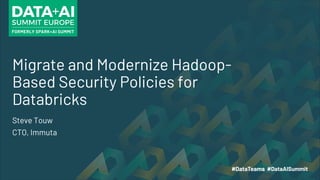 Migrate and Modernize Hadoop-
Based Security Policies for
Databricks
Steve Touw
CTO, Immuta
 