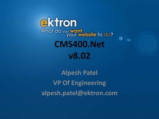 CMS400.Netv8.02 Alpesh Patel VP Of Engineering alpesh.patel@ektron.com 