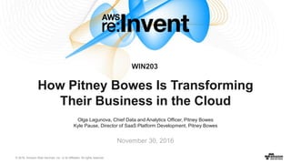 © 2016, Amazon Web Services, Inc. or its Affiliates. All rights reserved.
Olga Lagunova, Chief Data and Analytics Officer, Pitney Bowes
Kyle Pause, Director of SaaS Platform Development, Pitney Bowes
November 30, 2016
How Pitney Bowes Is Transforming
Their Business in the Cloud
WIN203
 