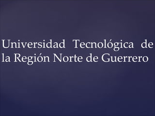 Universidad Tecnológica de
la Región Norte de Guerrero
 