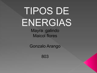 TIPOS DE
ENERGIAS
Mayra galindo
Maicol flores
Gonzalo Arango
803
 