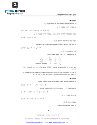 ‫חורף 4102, תשע"ד שאלון 308‬

‫שאלה 4:‬
‫א. נדרוש שהביטוי בשורש יהיה אי שלילי ולכן 0 ≥ ‪.x‬‬
‫ב. נקודות חיתוך עם ציר ה־ ‪:x‬‬
‫√‬
‫√‬
‫‪f (x) = 0 : 4 x − 2x = 0 → 2 x = x‬‬
‫נקבל את נקודות החיתוך )0 ,0( ,)0 ,4(. נקודות חיתוך עם ציר ה־ ‪:y‬‬
‫0 = )0 = ‪x = 0 : f (x‬‬
‫נקבל שוב את ראשית הצירים )0 ,0(.‬
‫ג. נגזור את הפונקציה ונשווה לאפס על מנת לפתור את המשוואה:‬
‫√‬
‫1=‪x‬‬
‫→ 2−‬

‫2‬
‫√‬
‫‪x‬‬

‫= )‪f (x‬‬

‫פתרון המשוואה 1 = ‪.x‬‬
‫ד. נבדוק האם 1 = ‪ x‬ערך קיצון בעזרת טבלה:‬
‫2‬
‫56.1‬
‫−‬

‫1‬
‫2‬
‫0‬
‫‪max‬‬

‫‪x‬‬
‫)‪f (x‬‬
‫)‪f (x‬‬
‫התנהגות הפונקציה‬

‫1.0‬
‫60.1‬
‫+‬

‫לפי הטבלה קל לראות שמתקיים ‪ .(1, 2) − max‬תחומי עלייה 1 < ‪ ,0 < x‬תחומי ירידה‬
‫1 > ‪.x‬‬
‫ה. גרף ‪ .iv‬הפונקציה עולה עד לנקודת המקסימום וחותכת בראשית הצירים ואת ציר ה־‬
‫‪ ,x‬לאחר נקודת המקסימום הפונקציה יורדת והיא מוגדרת עבור 0 ≥ ‪.x‬‬

‫שאלה 5:‬
‫א. למציאת משוואת משיק נמצא נקודה ושיפוע )בעזרת נגזרת(:‬
‫2− = )1 = ‪f (x) = 4x − 6 → f (x‬‬
‫שיפוע המשיק )2−( והנקודה )2 ,1(‪ A‬ולכן משוואת המשיק:‬
‫4 + ‪y − 2 = (−2)(x − 1) → y = −2x‬‬
‫ב. חיתוך עם ציר ה־ ‪:x‬‬
‫2 = ‪y = 0 : 0 = −2x + 4 → x‬‬
‫נקודת חיתוך )0 ,2(.‬
‫ג. נחשב שטח בעזרת אינטגרל:‬
‫3‬
‫© כל הזכויות שמורות – בגרות און ליין‬
‫דרך השלום 7, תל אביב | טלפון: 398-007-007-1 | פקס: 7562074-770‬
‫אתר: ‪ | www.bagrutonline.co.il‬דוא"ל: ‪office@bagrutonline.co.il‬‬

 