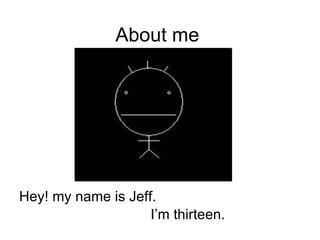 About me Hey! my name is Jeff. I’m thirteen.  