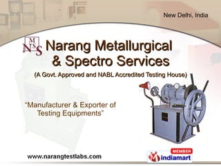 Narang Metallurgical  & Spectro Services (A Govt. Approved and NABL Accredited Testing House) “ Manufacturer & Exporter of Testing Equipments” 
