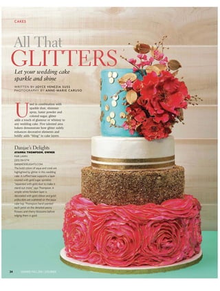 U
sed in combination with
sparkle dust, shimmer
spray, luster powder and
colored sugar, glitter
adds a touch of glamour or whimsy to
any wedding cake. Five talented area
bakers demonstrate how glitter subtly
enhances decorative elements and
boldly adds “bling” to cake layers.
WRITTEN BY JOYCE VENEZIA SUSS
PHOTOGRAPHY BY ANNE-MARIE CARUSO
All That
Let your wedding cake
sparkle and shine
CAKES
Danjae’s Delights
AYANNA THOMPSON, OWNER
FAIR LAWN
(201) 314-5774
DANJAESDELIGHTS.COM
The bold colors of aqua and coral are
highlighted by glitter in this wedding
cake. A ruffled base supports a layer
crusted with gold sugar sprinkles
“repainted with gold dust to make it
stand out more,” says Thompson. A
simple white fondant layer is
decorated with gold ribbon and gold
polka dots are scattered on the aqua
cake top. Thompson hand-painted
each petal on the detailed peony
flowers and cherry blossoms before
edging them in gold.
GLITTERS
24 SUMMER/FALL 2016 | (201) BRIDE
Printed and distributed by PressReader
C O P Y R I G H T A N D P R O T E C T E D B Y A P P L I C A B L E L AW
PressReader.com +1 604 278 4604• O R I G I N A L C O P Y • O R I G I N A L C O P Y • O R I G I N A L C O P Y • O R I G I N A L C O P Y • O R I G I N A L C O P Y • O R I G I N A L C O P Y •
 