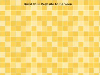 Build Your Website to Be Seen 
 