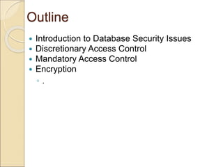 Outline
 Introduction to Database Security Issues
 Discretionary Access Control
 Mandatory Access Control
 Encryption
◦ .
 