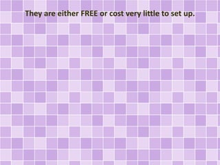 They are either FREE or cost very little to set up. 
 