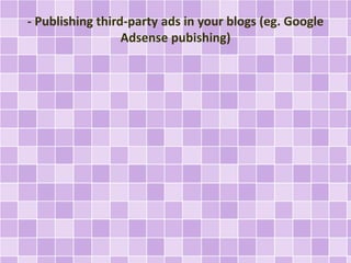- Publishing third-party ads in your blogs (eg. Google 
Adsense pubishing) 
 