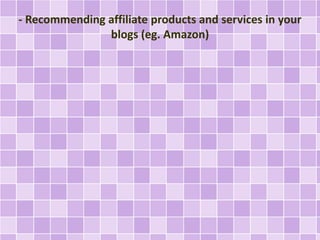 - Recommending affiliate products and services in your 
blogs (eg. Amazon) 
 