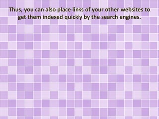 Thus, you can also place links of your other websites to 
get them indexed quickly by the search engines. 
 