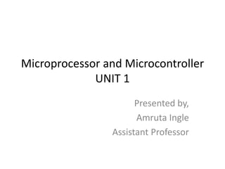 Microprocessor and Microcontroller
UNIT 1
Presented by,
Amruta Ingle
Assistant Professor
 