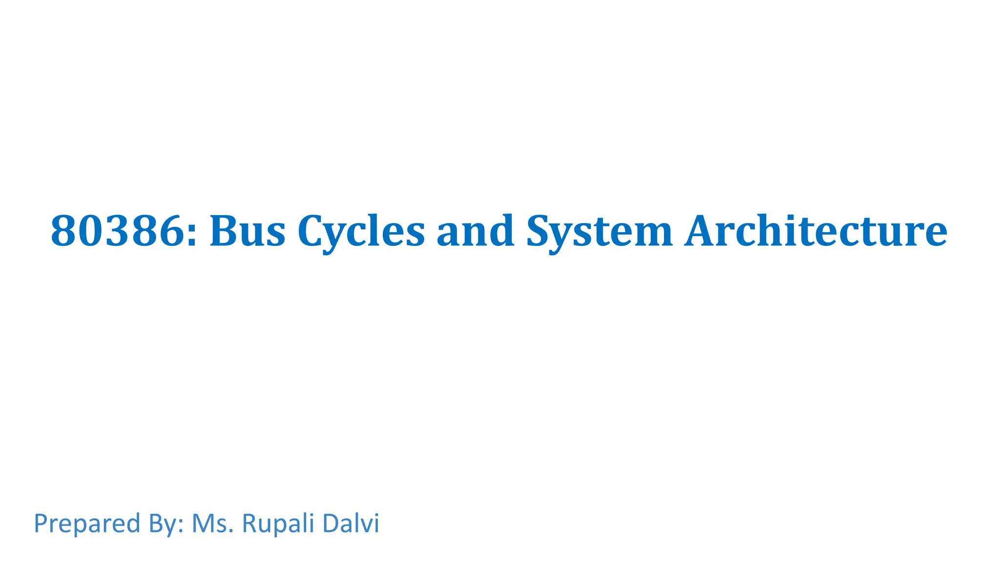 80386: Bus Cycles and System Architecture
Prepared By: Ms. Rupali Dalvi
 