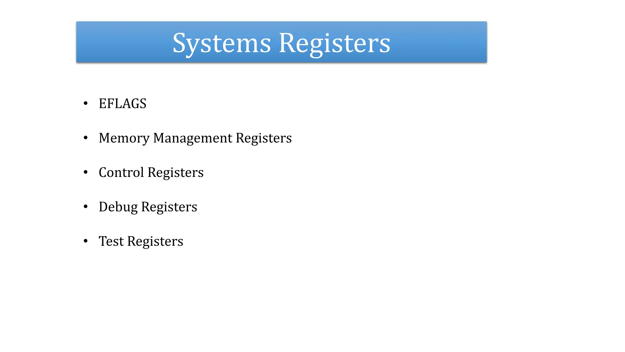 Systems Registers
• EFLAGS
• Memory Management Registers
• Control Registers
• Debug Registers
• Test Registers
 