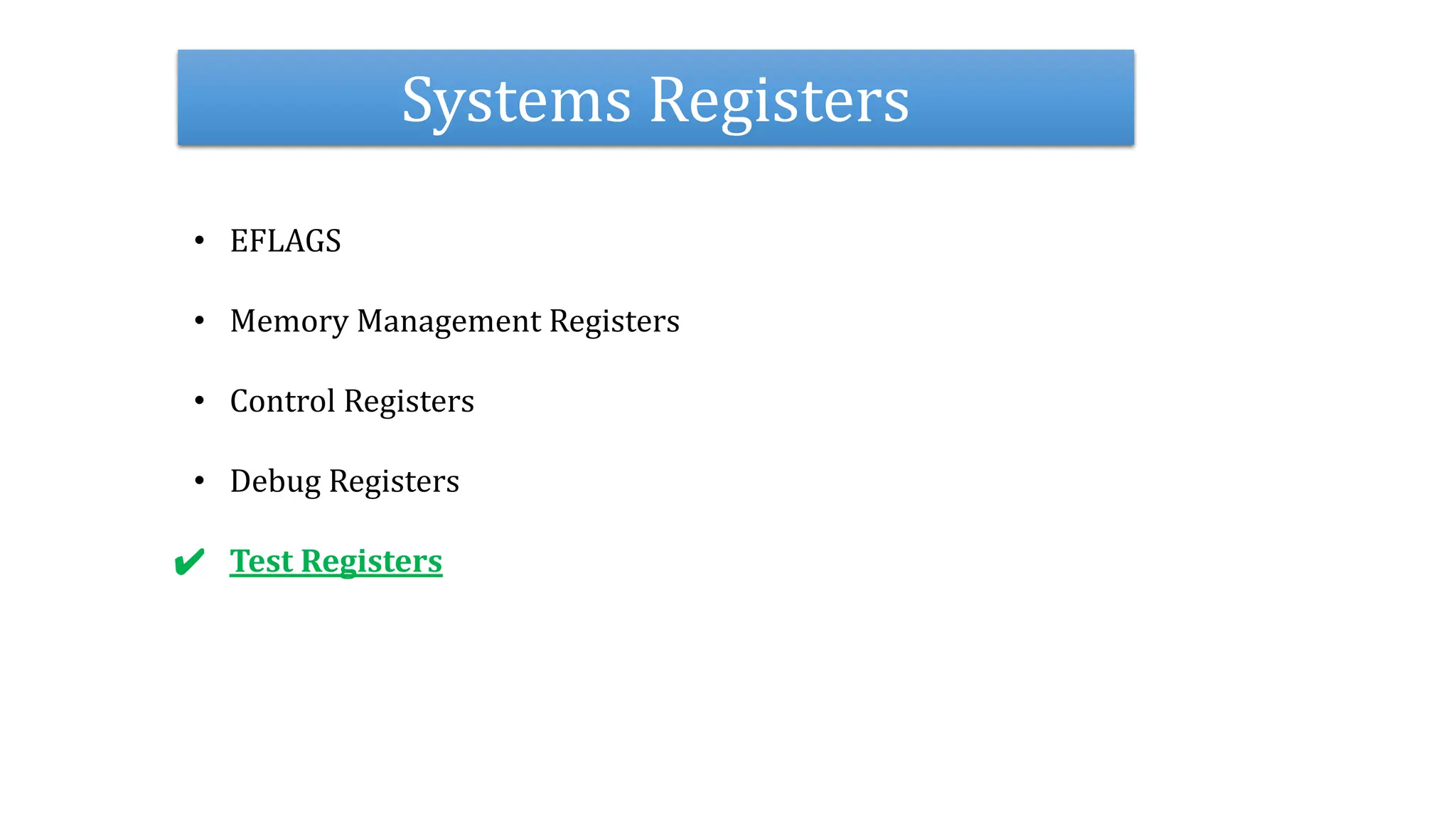 Systems Registers
• EFLAGS
• Memory Management Registers
• Control Registers
• Debug Registers
✔ Test Registers
 