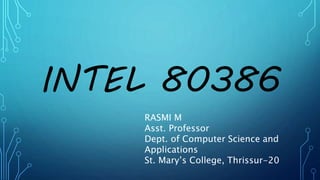 INTEL 80386
RASMI M
Asst. Professor
Dept. of Computer Science and
Applications
St. Mary’s College, Thrissur-20
 