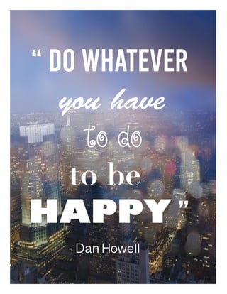 “Dowhatever
youhave
todo
tobe
HAPPY”
-DanHowell
 