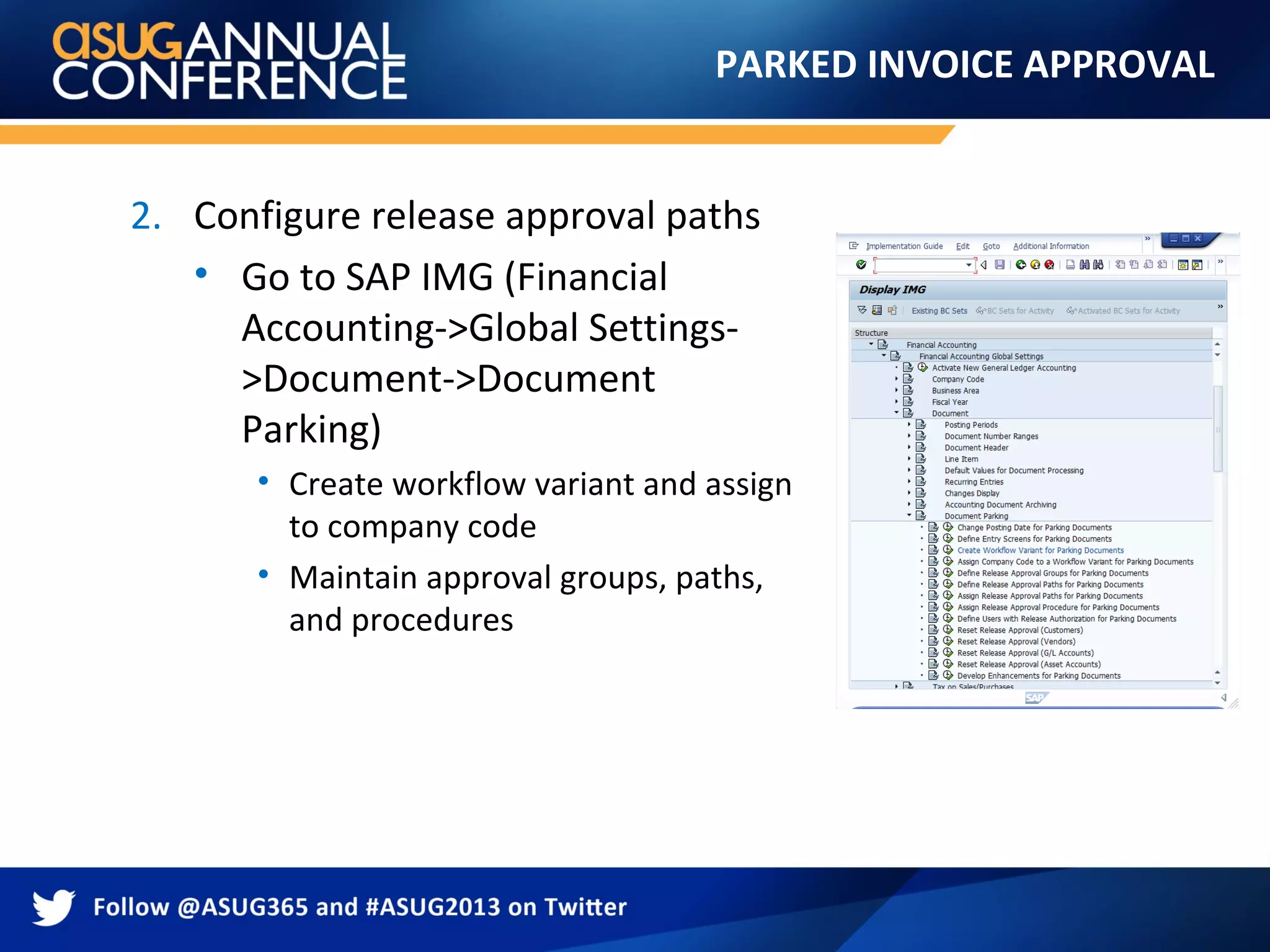 PARKED INVOICE APPROVAL
2. Configure release approval paths
• Go to SAP IMG (Financial
Accounting->Global Settings-
>Document->Document
Parking)
• Create workflow variant and assign
to company code
• Maintain approval groups, paths,
and procedures
 