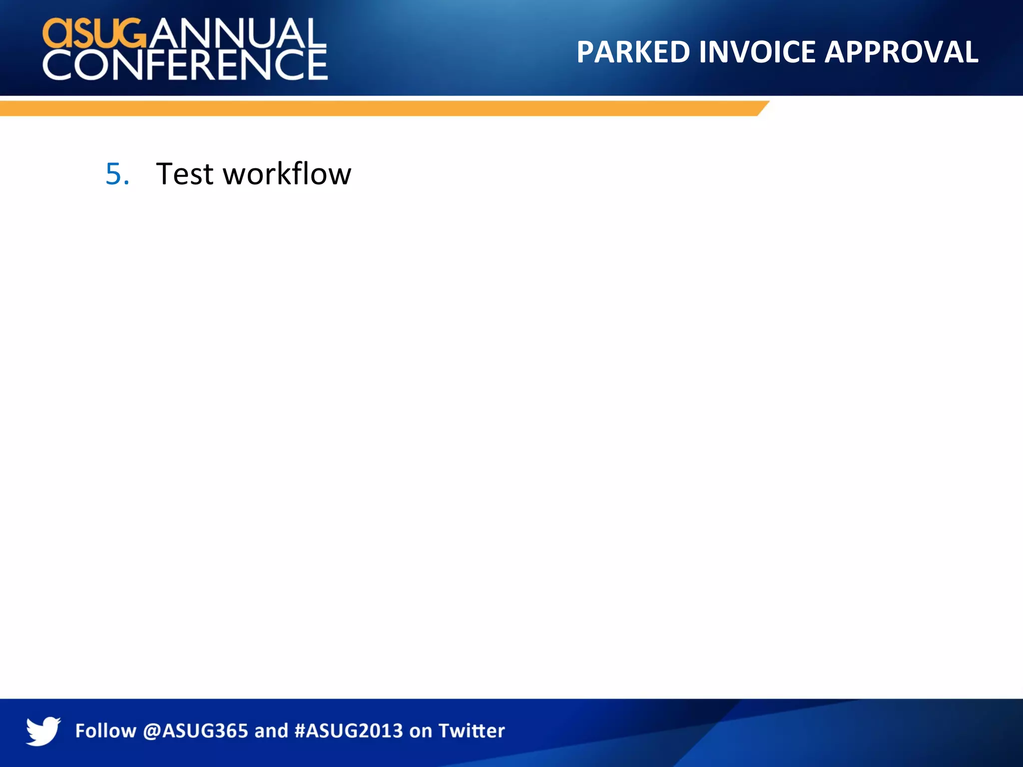 PARKED INVOICE APPROVAL
5. Test workflow
 