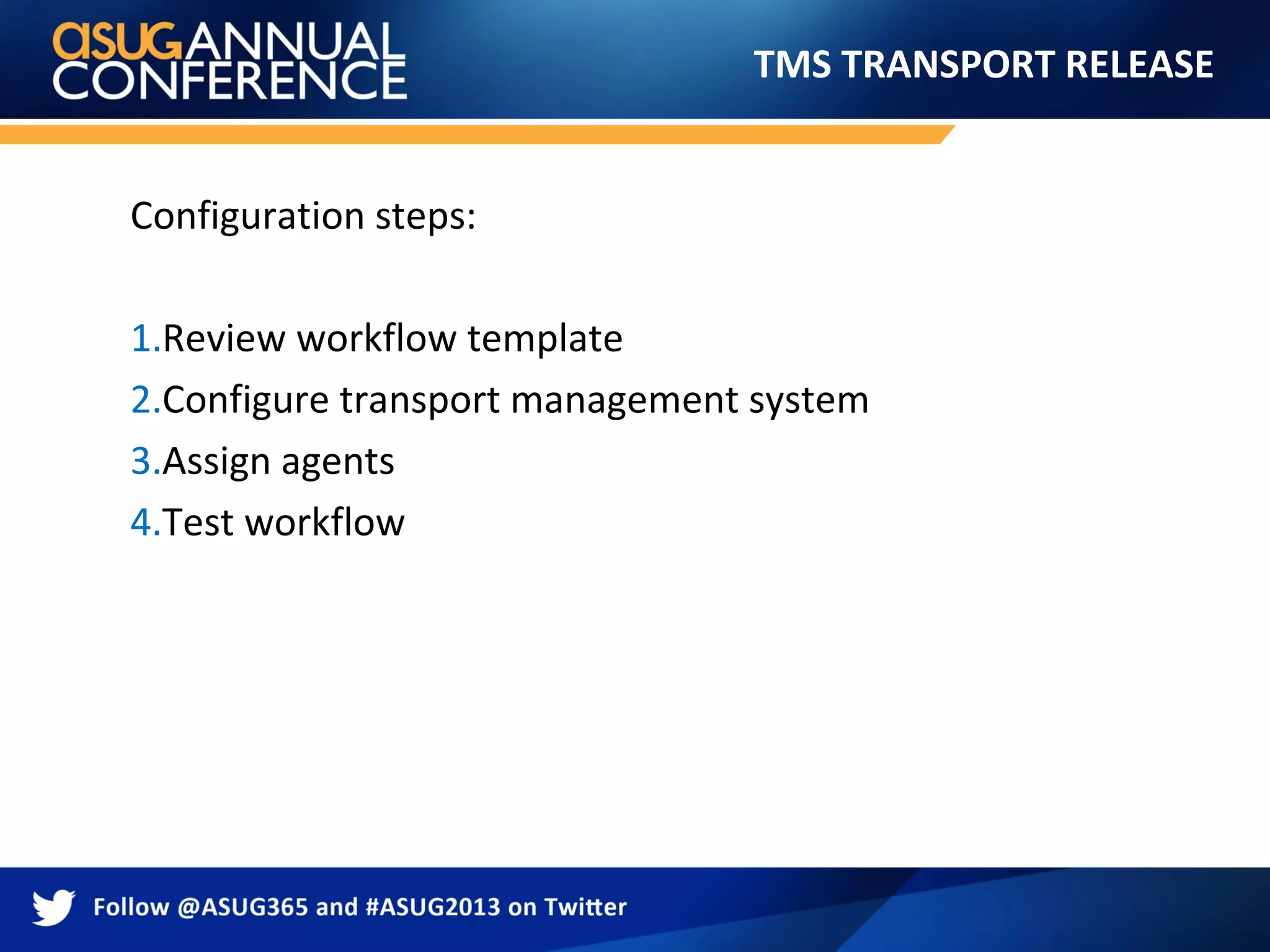TMS TRANSPORT RELEASE
Configuration steps:
1.Review workflow template
2.Configure transport management system
3.Assign agents
4.Test workflow
 