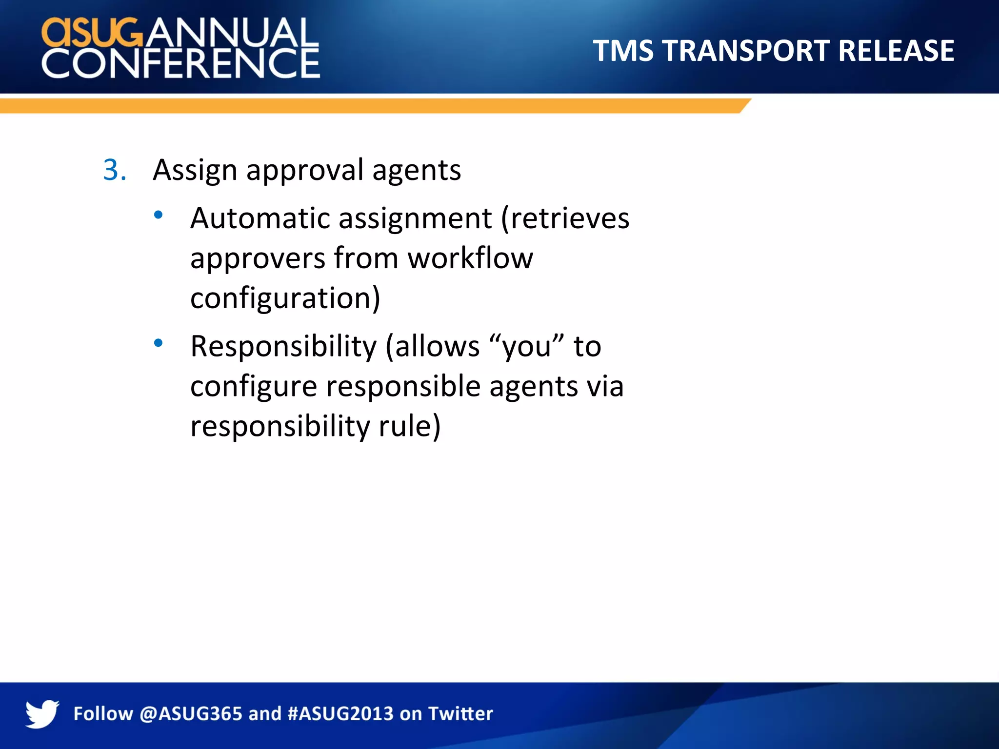 TMS TRANSPORT RELEASE
3. Assign approval agents
• Automatic assignment (retrieves
approvers from workflow
configuration)
• Responsibility (allows “you” to
configure responsible agents via
responsibility rule)
 