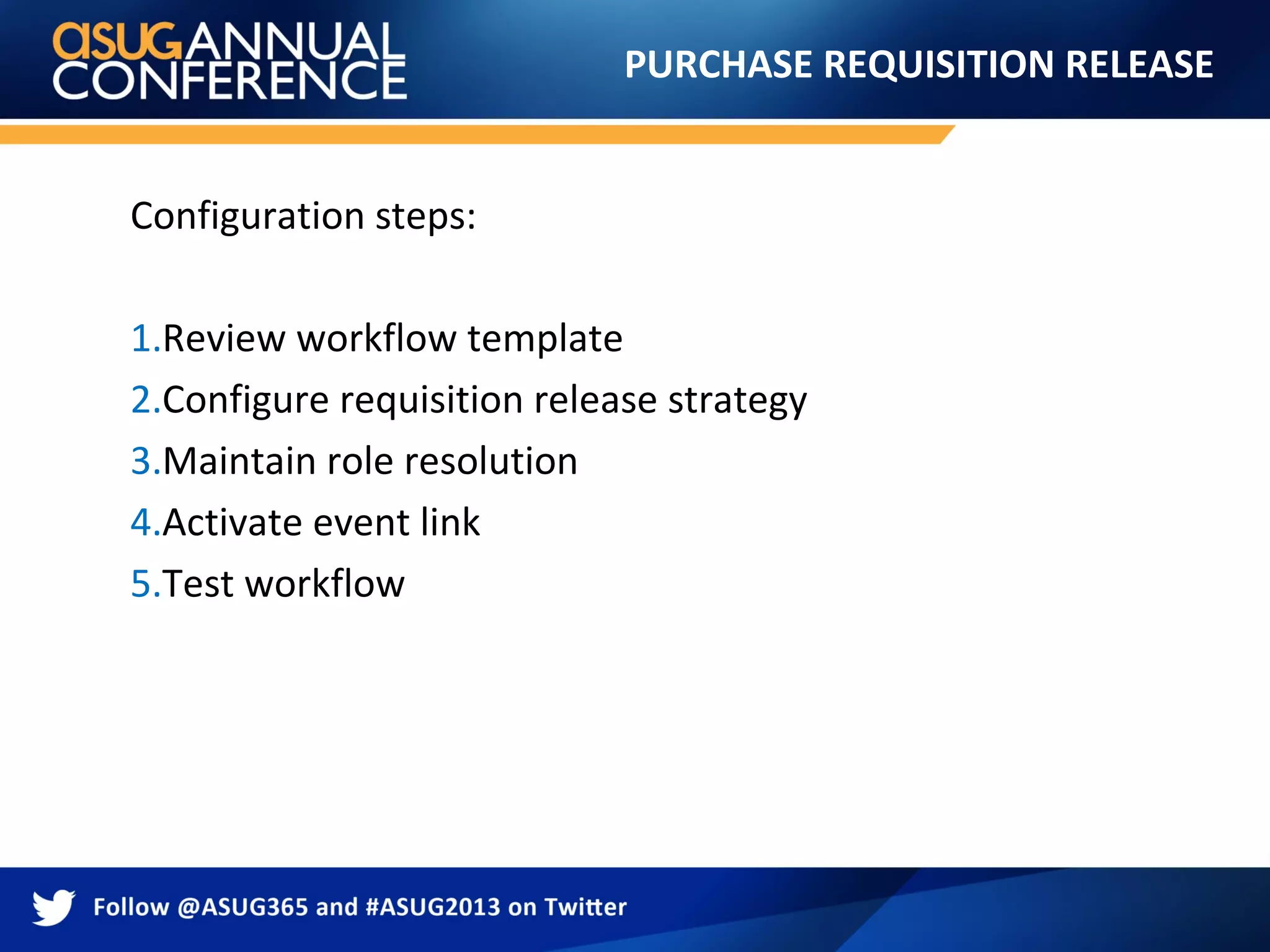 PURCHASE REQUISITION RELEASE
Configuration steps:
1.Review workflow template
2.Configure requisition release strategy
3.Maintain role resolution
4.Activate event link
5.Test workflow
 